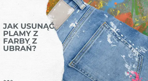 Jak usunąć plamy z farby z ubrań? Dżinsy poplamione farbą, pytanie o czyszczenie.